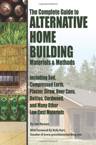 The Complete Guide to Alternative Home Building Materials & Methods: Including Sod, Compressed Earth, Plaster, Straw, Beer Cans, Bottles, Cordwood, and Many Other Low Cost Materials, by Jon Nunan